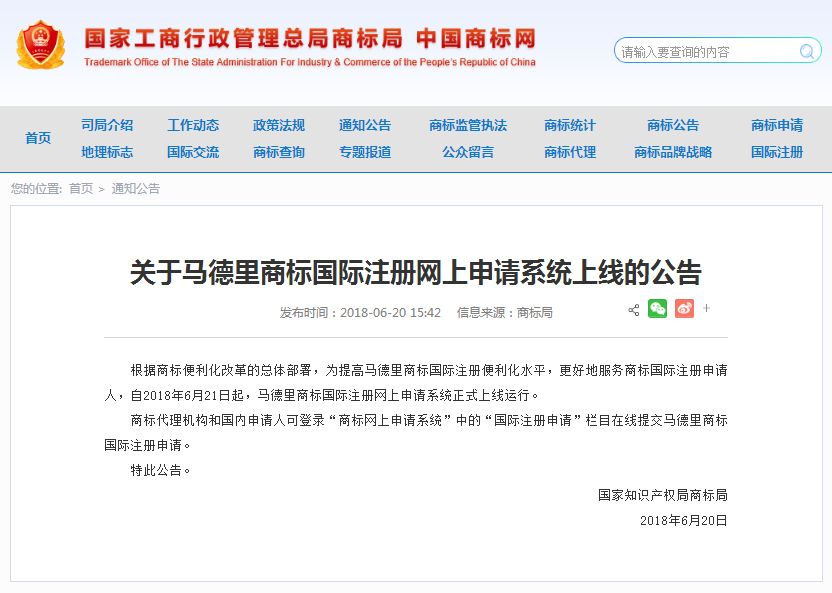 關(guān)于馬德里商標(biāo)國(guó)際注冊(cè)網(wǎng)上申請(qǐng)系統(tǒng)上線的公告   根據(jù)商標(biāo)便利化改革的總體部署，為提高馬德里商標(biāo)國(guó)際注冊(cè)便利化水平，更好地服務(wù)商標(biāo)國(guó)際注冊(cè)申請(qǐng)人，自2018年6月21日起，馬德里商標(biāo)國(guó)際注冊(cè)網(wǎng)上申請(qǐng)系統(tǒng)正式上線運(yùn)行。   商標(biāo)代理機(jī)構(gòu)和國(guó)內(nèi)申請(qǐng)人可登錄“商標(biāo)網(wǎng)上申請(qǐng)系統(tǒng)”中的“國(guó)際注冊(cè)申請(qǐng)”欄目在線提交馬德里商標(biāo)國(guó)際注冊(cè)申請(qǐng)。   特此公告。   國(guó)家知識(shí)產(chǎn)權(quán)局商標(biāo)局  2018年6月20日